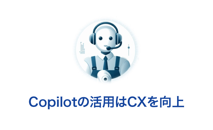 Copilotの活用はCXを向上