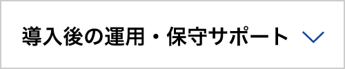 導⼊後の運⽤・保守サポート