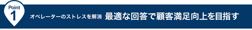 オペレーターのストレスを解消、最適な回答で顧客満足向上を目指す