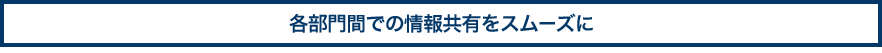 各部門間での情報共有をスムーズに