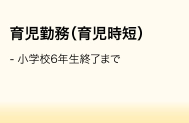 育児勤務（育児時短）／・小学校6年生終了まで