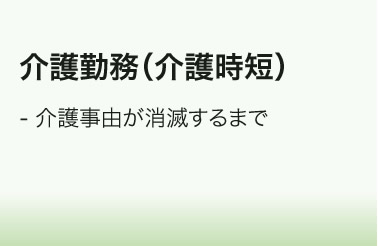 介護勤務（介護時短）／・介護事由が消滅するまで