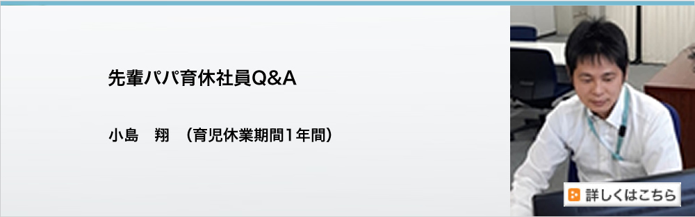 先輩パパ育休社員Q&A／ 小島翔　（育児休業期間1年間）