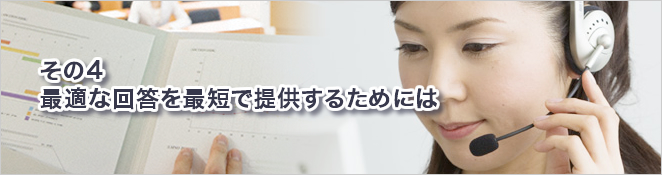 その4：最適な回答を最短で提供するためには
