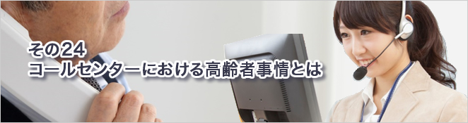 その24：コールセンターにおける高齢者事情とは