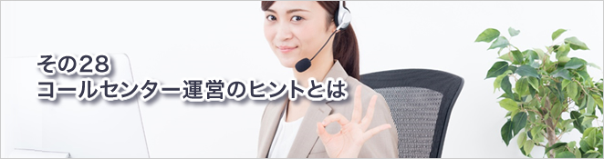 その28：コールセンター運営のヒントとは