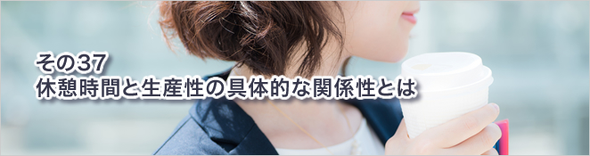 その37：休憩時間と生産性の具体的な関係性とは