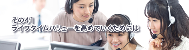 その41：ライフタイムバリューを高めていくためには