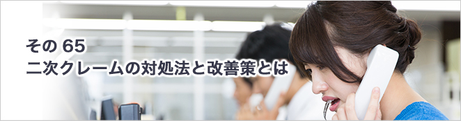 その65：二次クレームの対処法と改善策とは