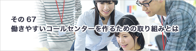 その67：働きやすいコールセンターを作るための取り組みとは