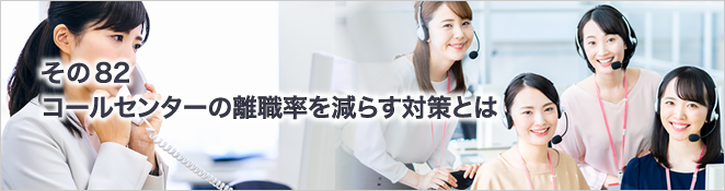 その82　コールセンターの離職率を減らす対策とは