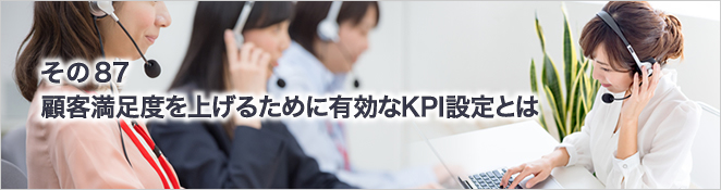 その87　顧客満足度を上げるために有効なKPI設定とは