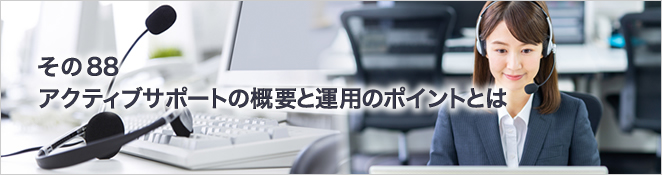 その88　アクティブサポートの概要と運用のポイントとは