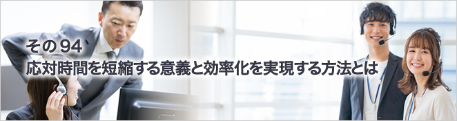 その94　応対時間を短縮する意義と効率化を実現する方法とは