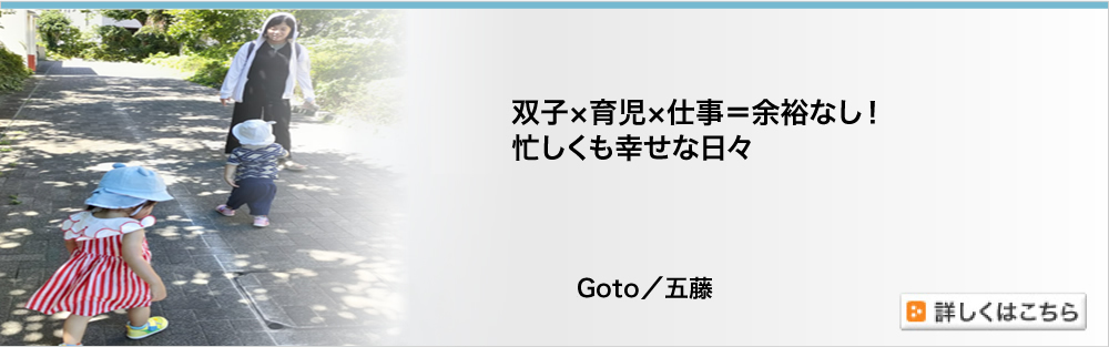 双子×育児×仕事＝余裕なし！　忙しくも幸せな日々　Goto／五藤